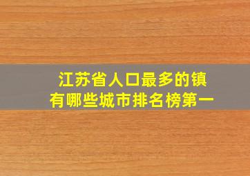 江苏省人口最多的镇有哪些城市排名榜第一