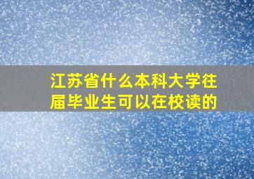 江苏省什么本科大学往届毕业生可以在校读的