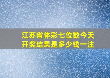 江苏省体彩七位数今天开奖结果是多少钱一注