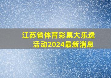 江苏省体育彩票大乐透活动2024最新消息