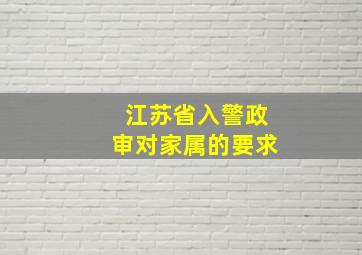 江苏省入警政审对家属的要求