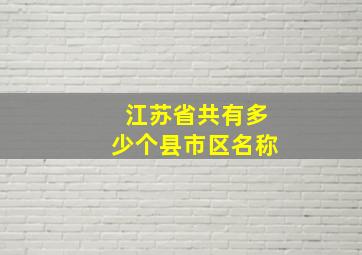 江苏省共有多少个县市区名称