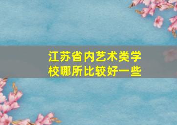 江苏省内艺术类学校哪所比较好一些