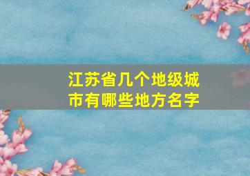 江苏省几个地级城市有哪些地方名字