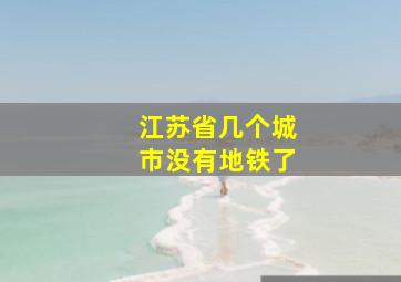 江苏省几个城市没有地铁了