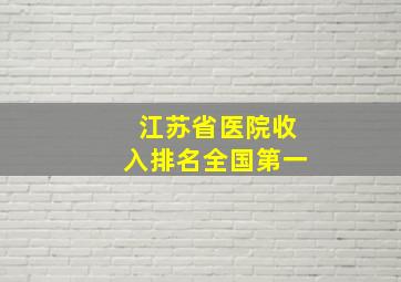 江苏省医院收入排名全国第一