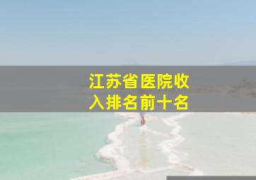 江苏省医院收入排名前十名