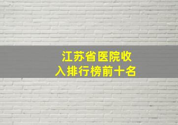 江苏省医院收入排行榜前十名