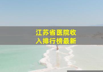 江苏省医院收入排行榜最新