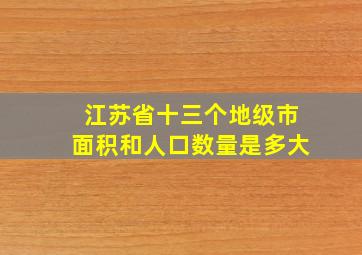 江苏省十三个地级市面积和人口数量是多大