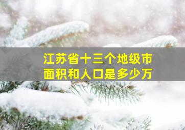 江苏省十三个地级市面积和人口是多少万