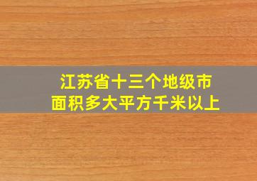 江苏省十三个地级市面积多大平方千米以上