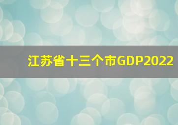 江苏省十三个市GDP2022