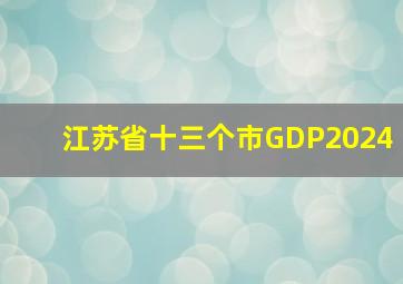 江苏省十三个市GDP2024