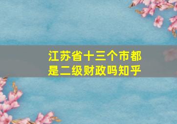 江苏省十三个市都是二级财政吗知乎