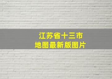 江苏省十三市地图最新版图片