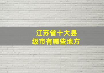 江苏省十大县级市有哪些地方