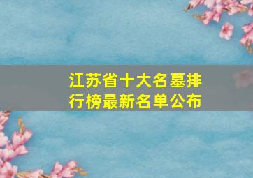 江苏省十大名墓排行榜最新名单公布