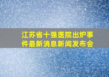 江苏省十强医院出炉事件最新消息新闻发布会