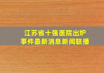 江苏省十强医院出炉事件最新消息新闻联播