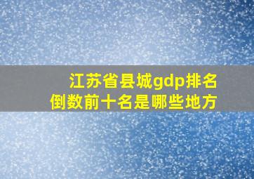 江苏省县城gdp排名倒数前十名是哪些地方