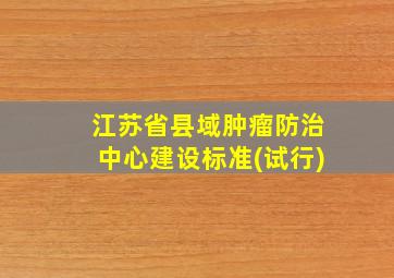 江苏省县域肿瘤防治中心建设标准(试行)