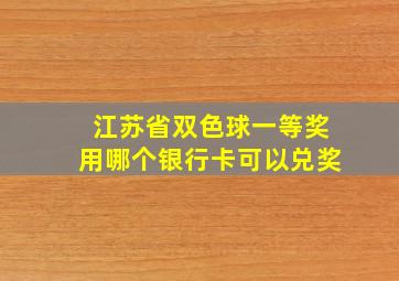 江苏省双色球一等奖用哪个银行卡可以兑奖