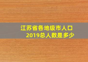 江苏省各地级市人口2019总人数是多少