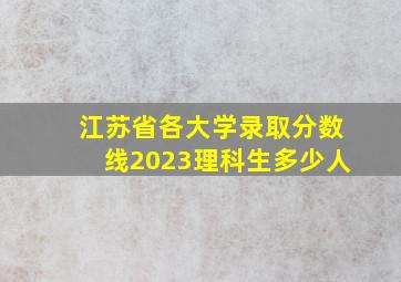 江苏省各大学录取分数线2023理科生多少人