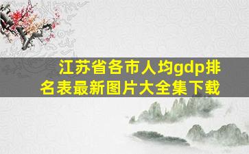 江苏省各市人均gdp排名表最新图片大全集下载