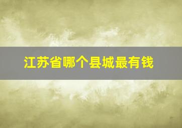 江苏省哪个县城最有钱