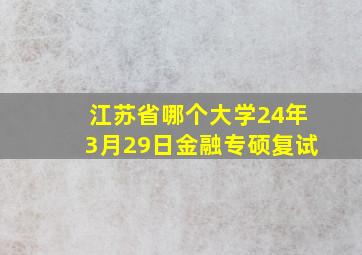 江苏省哪个大学24年3月29日金融专硕复试