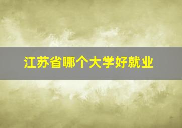 江苏省哪个大学好就业