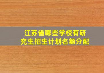 江苏省哪些学校有研究生招生计划名额分配