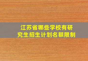 江苏省哪些学校有研究生招生计划名额限制