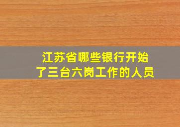 江苏省哪些银行开始了三台六岗工作的人员