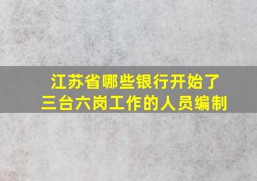 江苏省哪些银行开始了三台六岗工作的人员编制