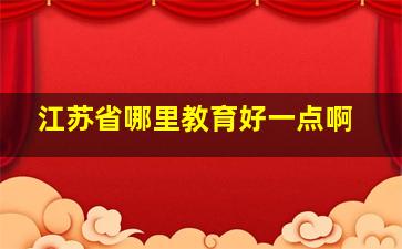 江苏省哪里教育好一点啊