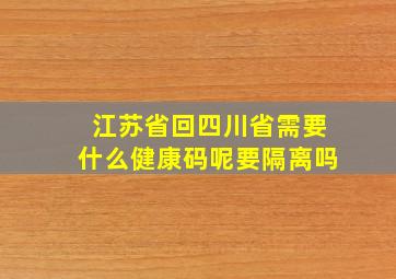 江苏省回四川省需要什么健康码呢要隔离吗