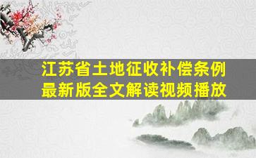 江苏省土地征收补偿条例最新版全文解读视频播放