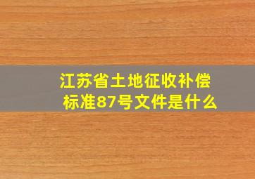 江苏省土地征收补偿标准87号文件是什么