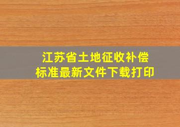 江苏省土地征收补偿标准最新文件下载打印