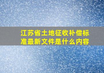 江苏省土地征收补偿标准最新文件是什么内容