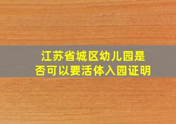 江苏省城区幼儿园是否可以要活体入园证明