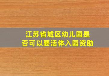 江苏省城区幼儿园是否可以要活体入园资助