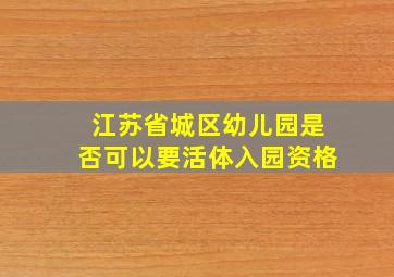 江苏省城区幼儿园是否可以要活体入园资格