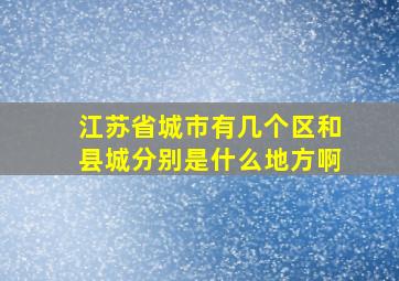 江苏省城市有几个区和县城分别是什么地方啊