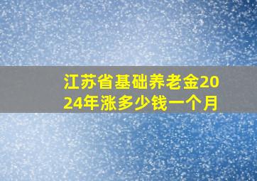 江苏省基础养老金2024年涨多少钱一个月