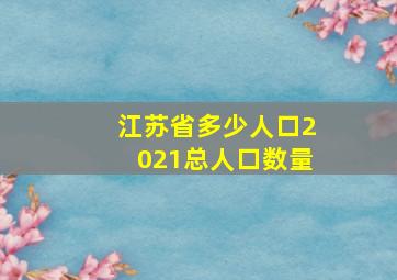 江苏省多少人口2021总人口数量