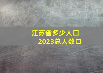 江苏省多少人口2023总人数口